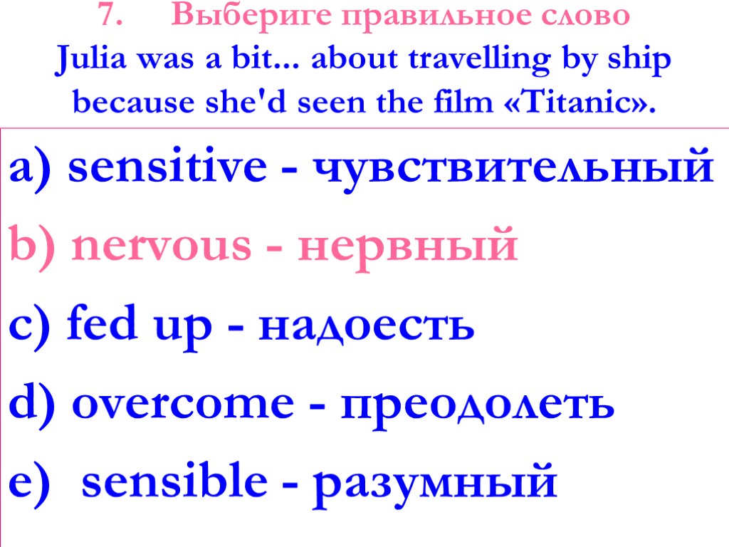 7. Выбериге правильное слово Julia was a bit... about travelling by ship because she'd